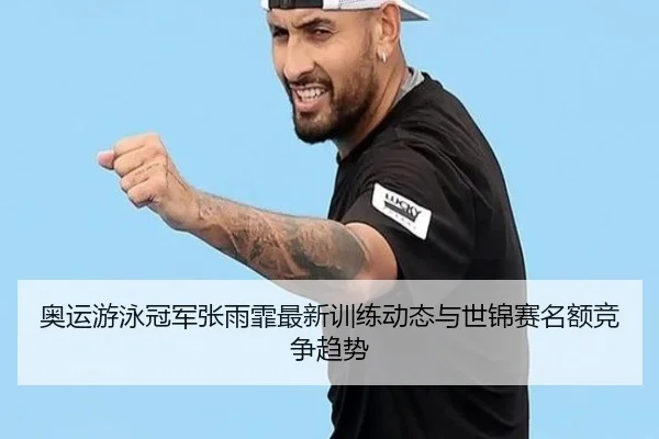 奥运游泳冠军张雨霏最新训练动态与世锦赛名额竞争趋势